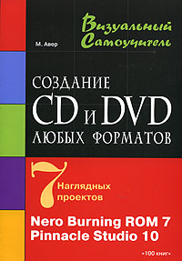 Создание CD и DVD любых форматов 7 наглядных проектов Nero Burning ROM 7 Pinnacle Studio 10 Серия: Визуальный самоучитель инфо 3160e.