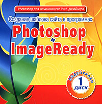 Создание шаблона сайта в программах Photoshop и ImageReady Видеоуроки Диск 1 Серия: Photoshop для начинающего Web-дизайнера инфо 13698e.