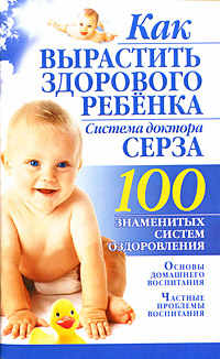 Как вырастить здорового ребенка Система доктора Серза Серия: 100 знаменитых систем оздоровления инфо 6634a.